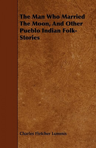 Książka Man Who Married The Moon, And Other Pueblo Indian Folk-Stories Charles Fletcher Lummis