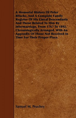 Książka Memorial History Of Peter Bitsche, And A Complete Family Register Of His Lineal Descendants And Those Related To Him By Intermarriage, From 1767 To 18 Samuel M. Peachey