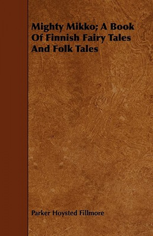 Kniha Mighty Mikko; A Book Of Finnish Fairy Tales And Folk Tales Parker Hoysted Fillmore