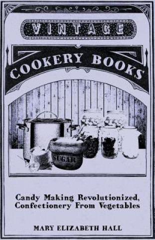 Книга Candy Making Revolutionized, Confectionery From Vegetables Mary Elizabeth Hall