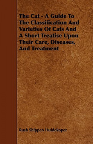 Carte Cat - A Guide To The Classification And Varieties Of Cats And A Short Treatise Upon Their Care, Diseases, And Treatment Rush Shippen Huidekoper