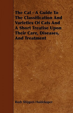 Buch Cat - A Guide To The Classification And Varieties Of Cats And A Short Treatise Upon Their Care, Diseases, And Treatment Rush Shippen Huidekoper