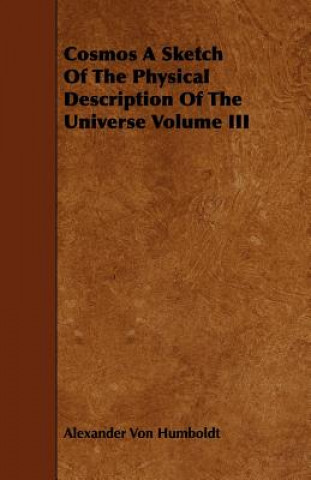 Könyv Cosmos A Sketch Of The Physical Description Of The Universe Volume III Alexander Von Humboldt