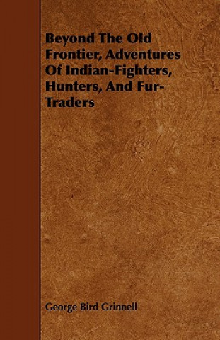 Carte Beyond The Old Frontier, Adventures Of Indian-Fighters, Hunters, And Fur-Traders George Bird Grinnell
