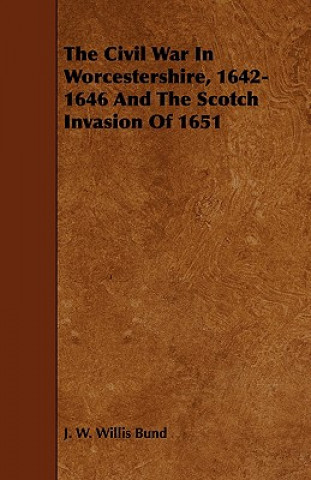 Książka Civil War In Worcestershire, 1642-1646 And The Scotch Invasion Of 1651 J. W. Willis Bund