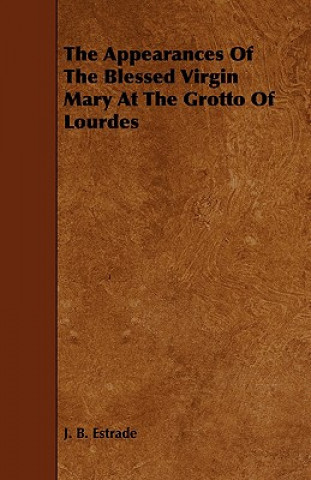 Kniha Appearances Of The Blessed Virgin Mary At The Grotto Of Lourdes J. B. Estrade