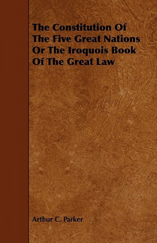 Carte Constitution Of The Five Great Nations Or The Iroquois Book Of The Great Law Arthur C. Parker