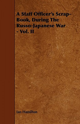 Könyv Staff Officer's Scrap-Book, During The Russo-Japanese War - Vol. II Ian Hamilton