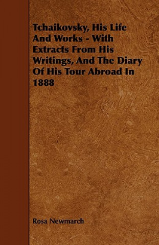 Carte Tchaikovsky, His Life And Works - With Extracts From His Writings, And The Diary Of His Tour Abroad In 1888 Rosa Newmarch