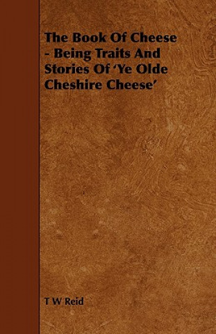 Książka Book Of Cheese - Being Traits And Stories Of 'Ye Olde Cheshire Cheese' T W Reid