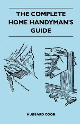 Könyv Complete Home Handyman's Guide - Hundreds Of Money-Saving, Helpful Suggestions For Making Repairs And Improvements In And Around Your Home Hubbard Coob