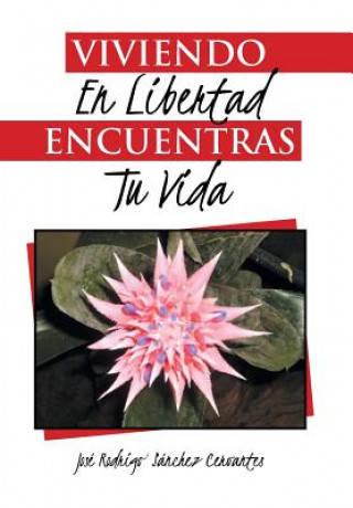 Книга Viviendo en libertad encuentras tu vida Jose Rodrigo Sanchez Cervantes