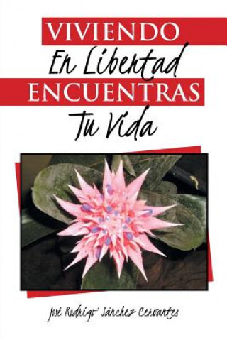 Книга Viviendo en libertad encuentras tu vida Jose Rodrigo Sanchez Cervantes