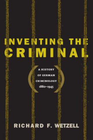 Könyv Inventing the Criminal Richard F. Wetzell