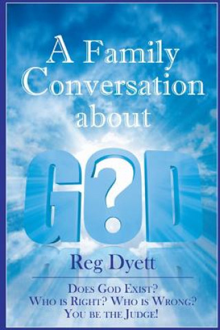 Book Family Conversation About GOD: Does God Exist? Who is Right, Who is Wrong, You be the Judge! Reg Dyett