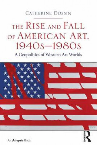 Kniha Rise and Fall of American Art, 1940s-1980s Catherine Dossin