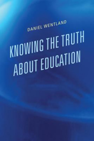 Carte Knowing the Truth about Education Daniel Wentland