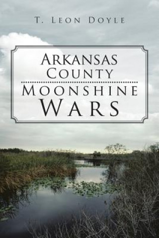 Knjiga Arkansas County Moonshine Wars T Leon Doyle