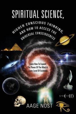 Könyv Spiritual Science, Higher Conscious Thinking, and How to Access The Universal Consciousness Aage Nost
