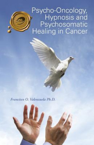 Kniha Psycho-Oncology, Hypnosis and Psychosomatic Healing in Cancer Francisco O Valenzuela Ph D
