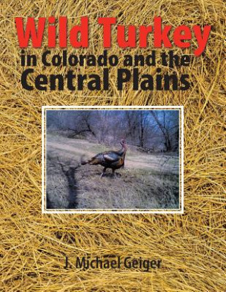 Kniha Wild Turkey in Colorado and the Central Plains J Michael Geiger