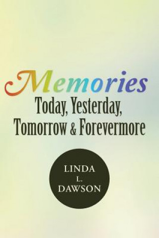 Kniha Memories Today, Yesterday, Tomorrow & Forevermore Linda L Dawson