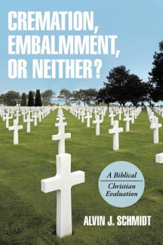 Kniha Cremation, Embalmment, or Neither? Alvin J Schmidt