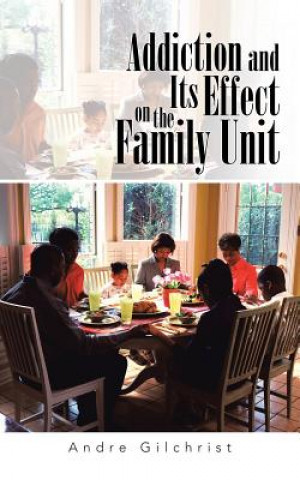 Buch Addiction and Its Effect on the Family Unit Andre Gilchrist