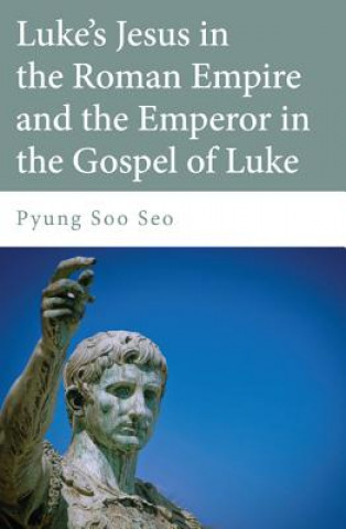 Kniha Luke's Jesus in the Roman Empire and the Emperor in the Gospel of Luke Pyung Soo Seo