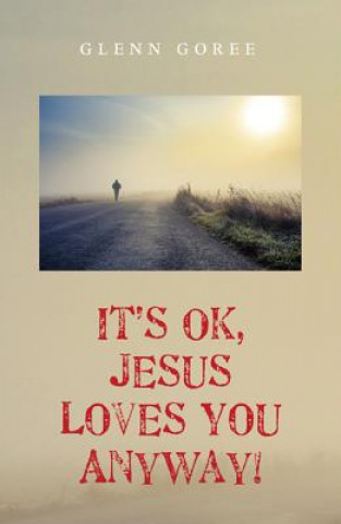 Kniha It's Ok, Jesus Loves You Anyway! Glenn Goree