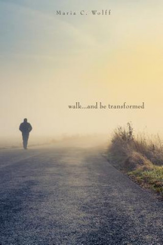 Buch Walk...and be Transformed Maria C Wolff