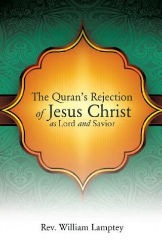 Könyv Quran's Rejection of Jesus Christ as Lord and Savior Rev William Lamptey