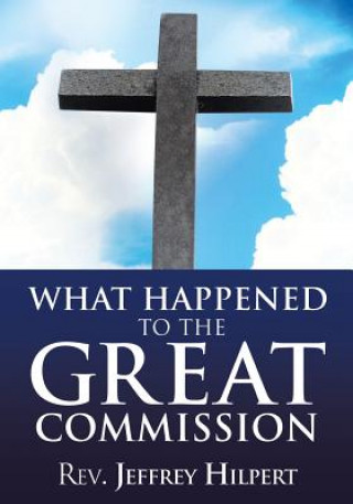 Książka What Happened To The Great Commission Rev Jeffrey Hilpert