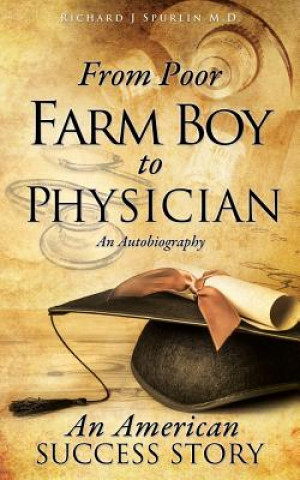 Könyv From Poor Farm Boy to Physician Richard J Spurlin M D
