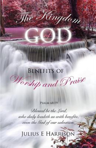 Carte Kingdom of God Benefits of Worship and Praise Julius E Harrison