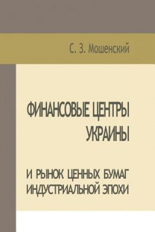 Könyv Moshenskyi S. Financial Centers of Ukraine and Securities Market of the Industrial Age &#1057. &#1047. &#1052;&#1086;&#1096;&#1077;&#1085;&#1089;&#1082;&#1080;&#10