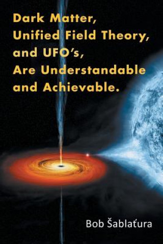 Carte Dark Matter, Unified Field Theory, and Ufo'S, Are Understandable and Achievable. Bob Abla Ura