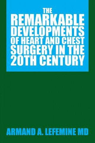 Книга Remarkable Developments of Heart and Chest Surgery in the 20th Century Armand A Lefemine MD