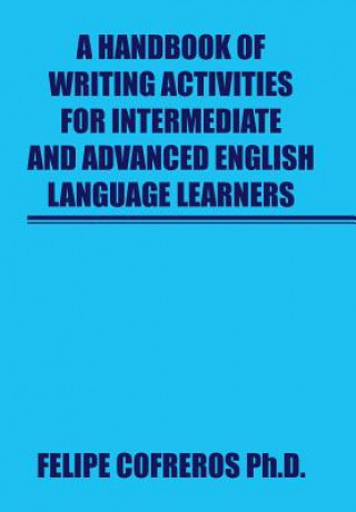 Könyv Handbook of Writing Activities For Intermediate and Advanced English Language Learners Felipe Cofreros Ph D