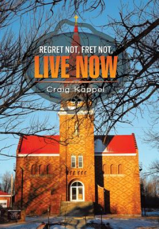 Knjiga Regret Not, Fret Not, Live Now Craig Kappel