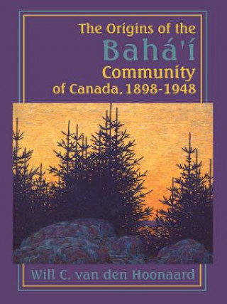Könyv Origins of the Baha'i Community of Canada, 1898-1948 Will C. van den Hoonaard