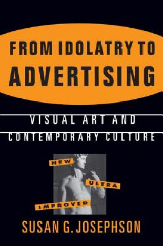 Könyv From Idolatry to Advertising: Visual Art and Contemporary Culture Susan G. (Ohio State University) Josephson