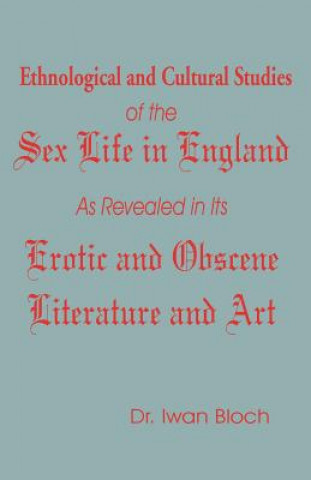 Kniha Ethnological and Cultural Studies of the Sex Life in England as Revealed in Its Erotic and Obscene Literature and Art Iwan Bloch