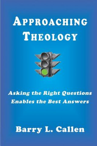 Carte Approaching Theology, Asking the Right Questions Enables the Best Answers Barry L Callen
