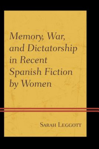 Könyv Memory, War, and Dictatorship in Recent Spanish Fiction by Women Sarah Leggott
