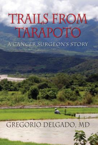 Book Trails from Tarapoto, a Cancer Surgeon's Story MD Gregorio Delgado