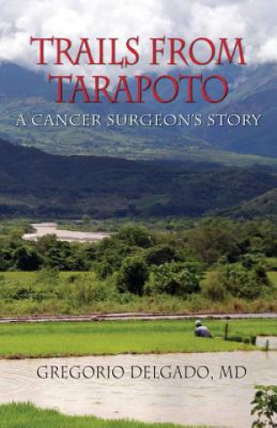 Kniha Trails of Tarapoto, a Cancer Surgeon's Story MD Gregorio Delgado