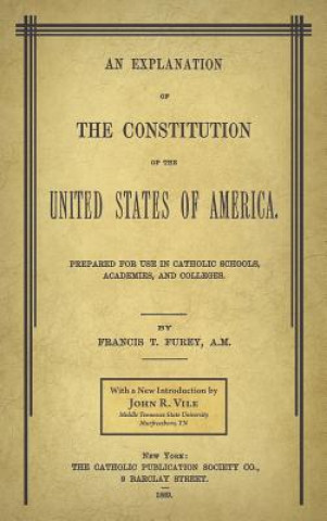 Carte Explanation of the Constitution of the United States of America Prepared for Use in Catholic Schools, Academies, and Colleges Dean John R Vile