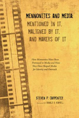 Carte Mennonites and Media: Mentioned in It, Maligned by It, and Makers of It Steven P Carpenter