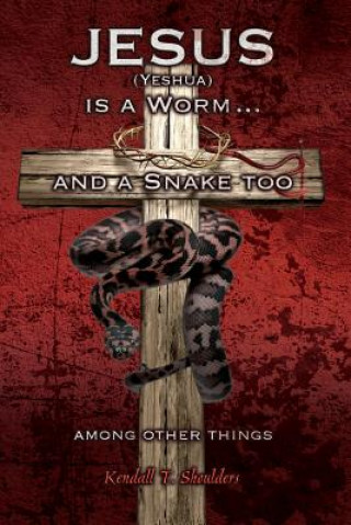 Carte Jesus (Yeshua) is a Worm...and a Snake Too, Among Other Things Kendall T Shoulders